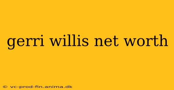 gerri willis net worth