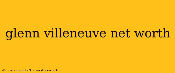 glenn villeneuve net worth