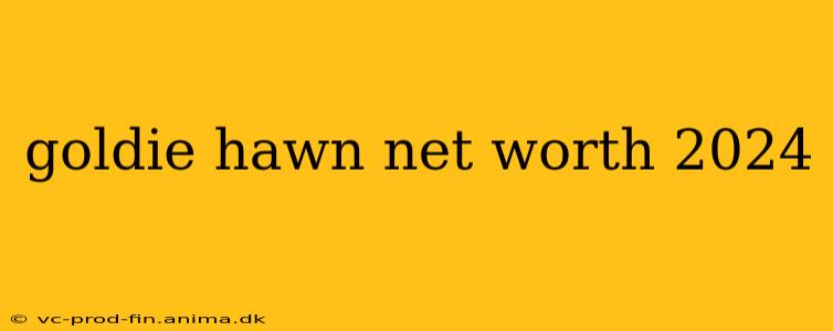 goldie hawn net worth 2024