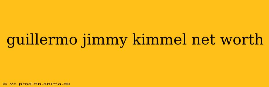 guillermo jimmy kimmel net worth