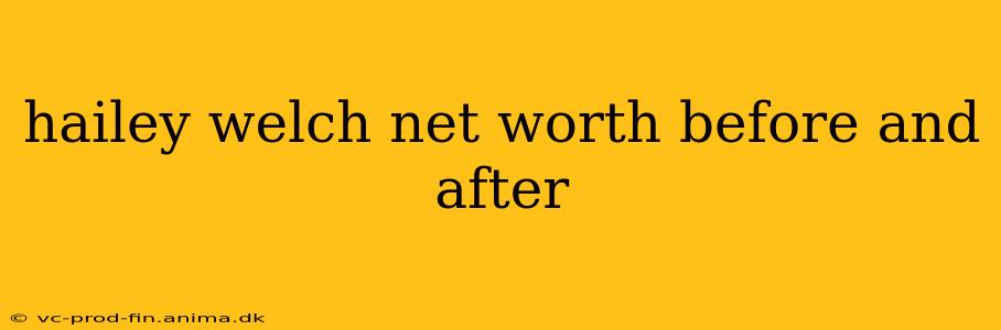hailey welch net worth before and after