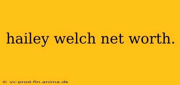hailey welch net worth.