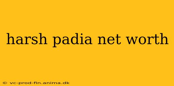 harsh padia net worth