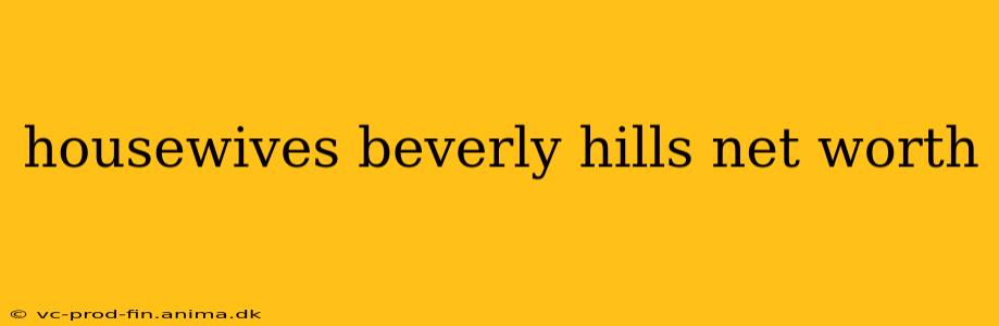 housewives beverly hills net worth