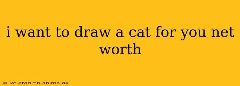 i want to draw a cat for you net worth