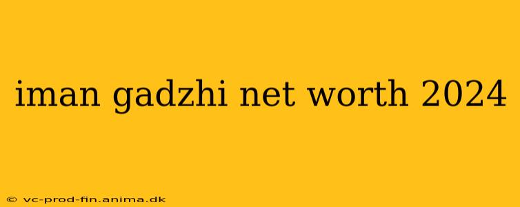 iman gadzhi net worth 2024