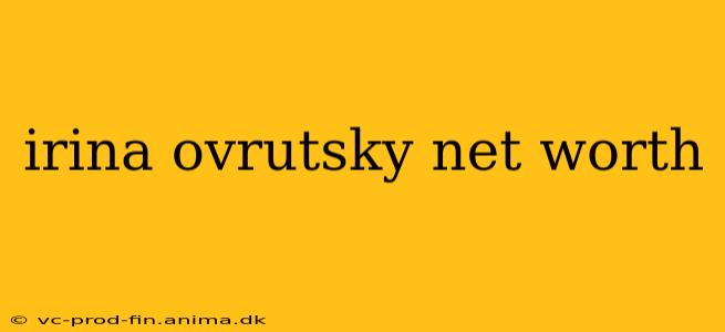 irina ovrutsky net worth