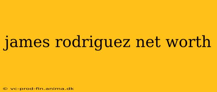 james rodriguez net worth