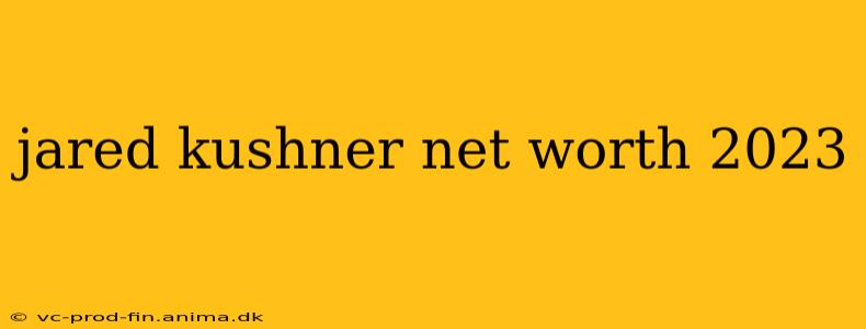 jared kushner net worth 2023