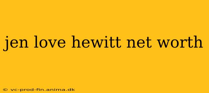 jen love hewitt net worth