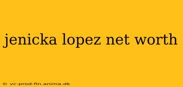 jenicka lopez net worth