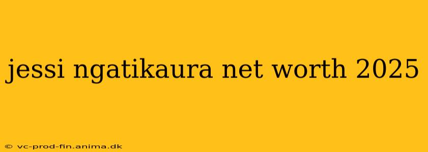 jessi ngatikaura net worth 2025