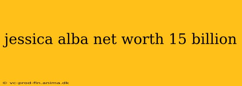 jessica alba net worth 15 billion