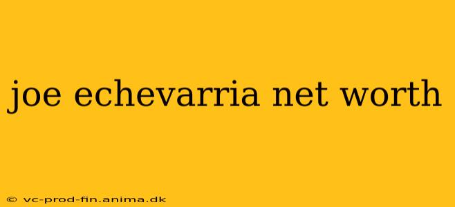 joe echevarria net worth