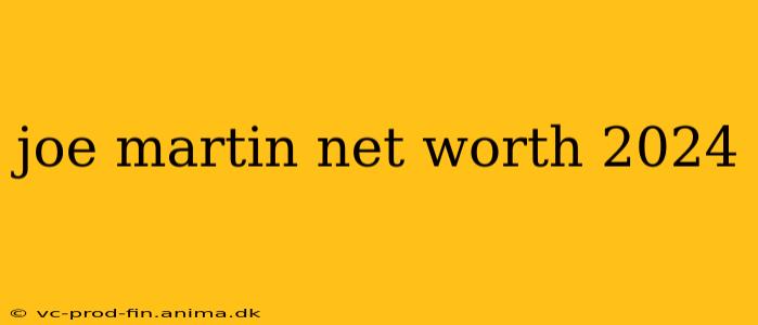 joe martin net worth 2024