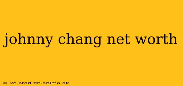 johnny chang net worth