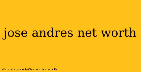 jose andres net worth