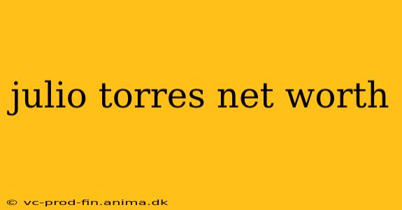 julio torres net worth