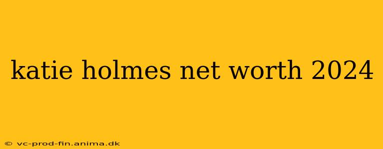 katie holmes net worth 2024