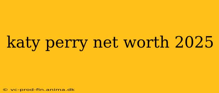 katy perry net worth 2025