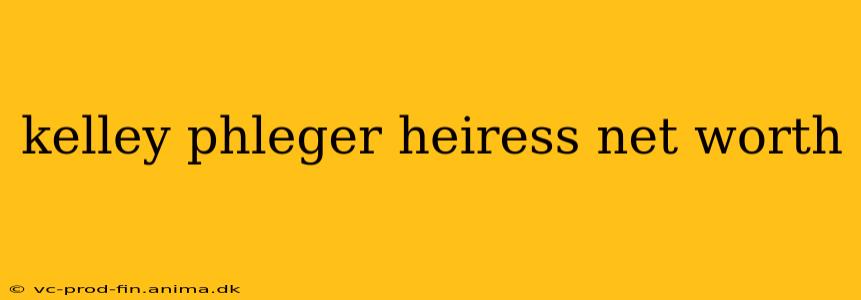 kelley phleger heiress net worth