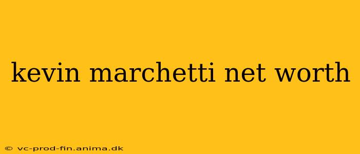 kevin marchetti net worth