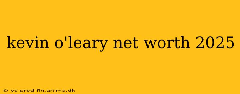 kevin o'leary net worth 2025