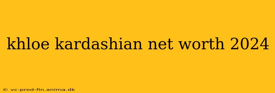 khloe kardashian net worth 2024