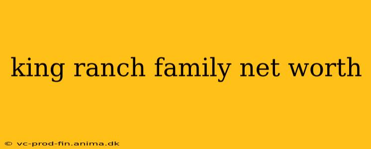 king ranch family net worth