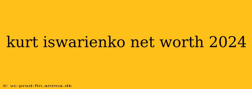 kurt iswarienko net worth 2024