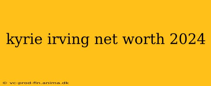 kyrie irving net worth 2024