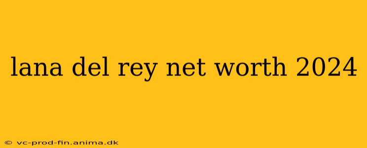 lana del rey net worth 2024