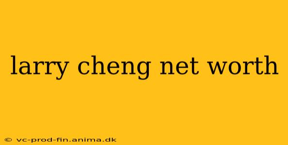 larry cheng net worth