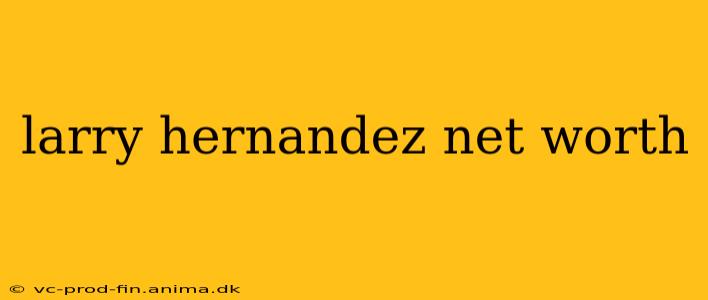 larry hernandez net worth