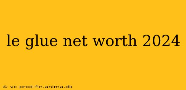 le glue net worth 2024