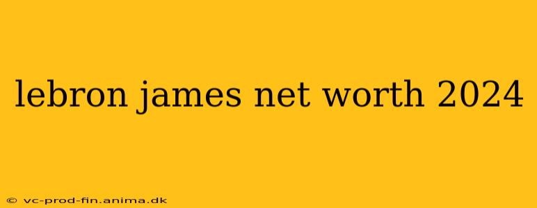 lebron james net worth 2024