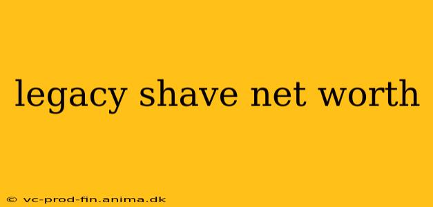 legacy shave net worth