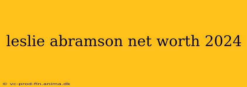 leslie abramson net worth 2024