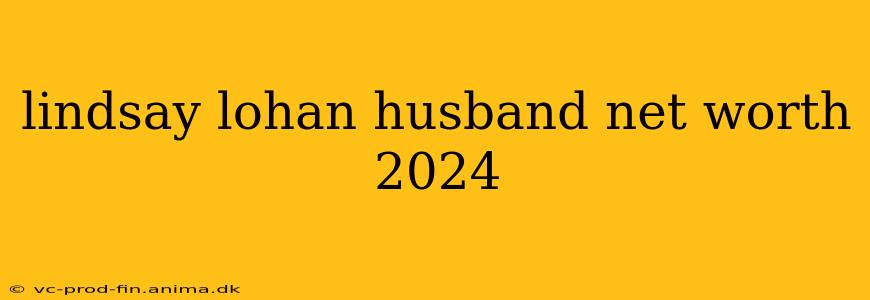 lindsay lohan husband net worth 2024