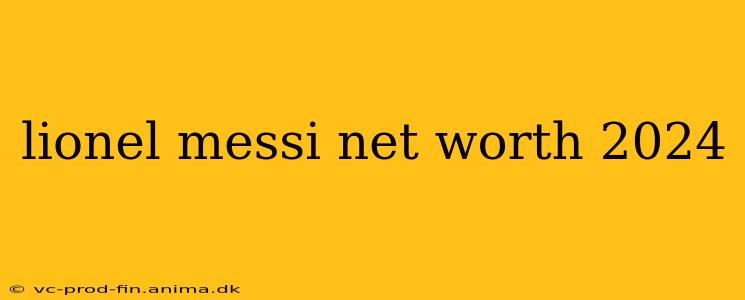lionel messi net worth 2024