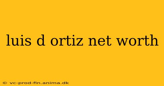 luis d ortiz net worth