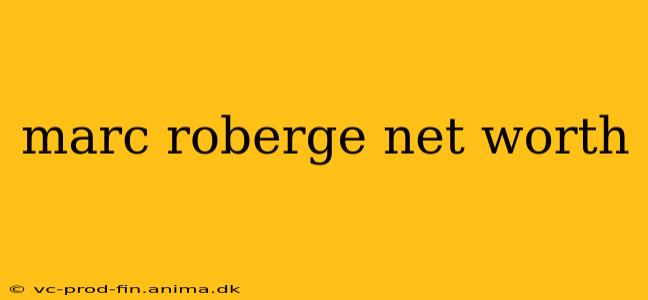 marc roberge net worth