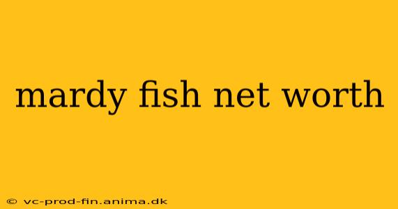 mardy fish net worth