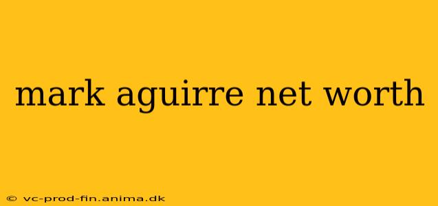 mark aguirre net worth