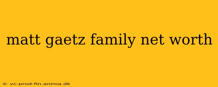 matt gaetz family net worth