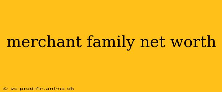 merchant family net worth