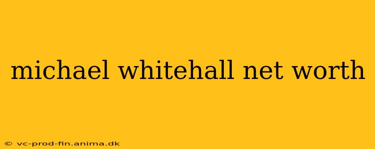 michael whitehall net worth