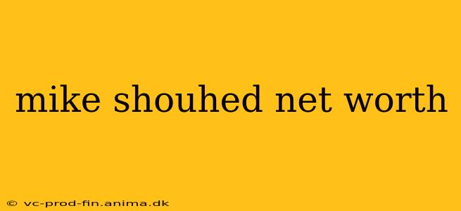 mike shouhed net worth