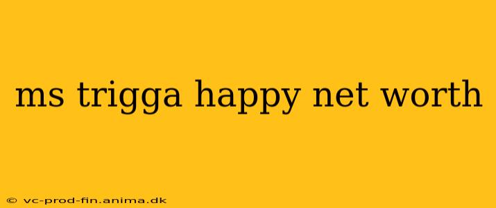 ms trigga happy net worth