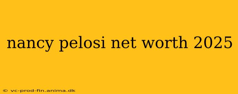 nancy pelosi net worth 2025